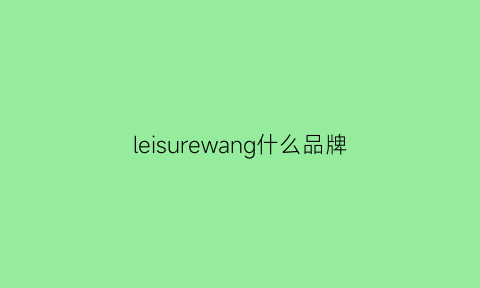 leisurewang什么品牌(leisuer是什么牌子)