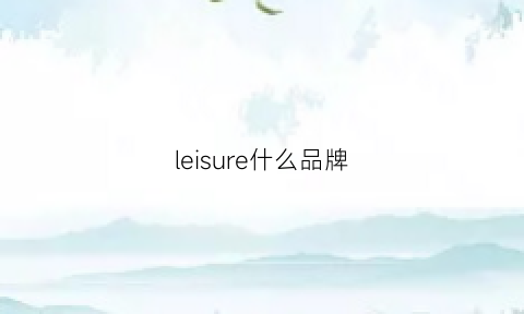 leisure什么品牌(lecurer是哪个牌子)