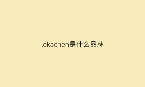 lekachen是什么品牌(lekarka官网)