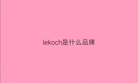 lekoch是什么品牌(lecoco是什么牌子)