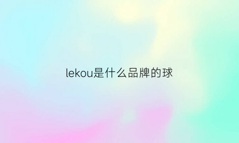 lekou是什么品牌的球(leaukenzo啥牌子)