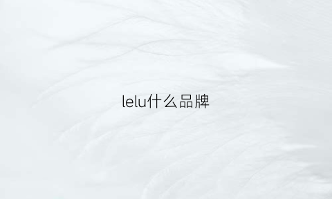 lelu什么品牌(lelo是哪国的品牌)