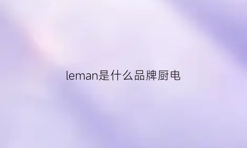 leman是什么品牌厨电(lerma什么牌子)