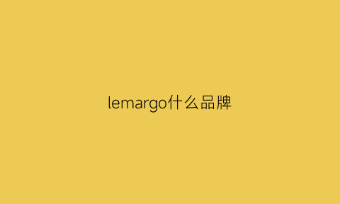 lemargo什么品牌(lemachayq品牌)