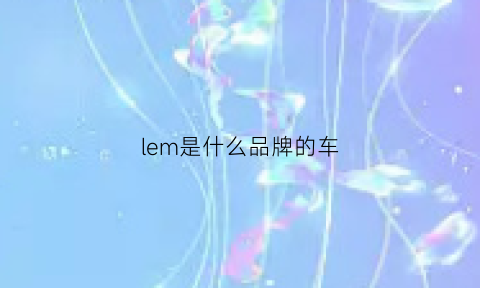 lem是什么品牌的车(le是什么汽车牌子)