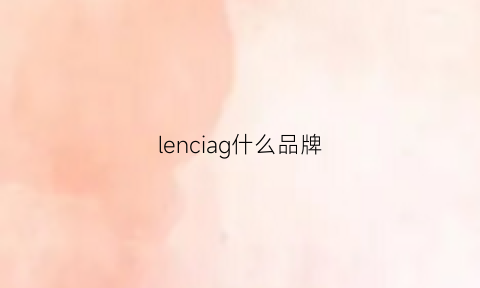 lenciag什么品牌(lencarfor是什么品牌)