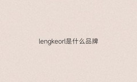 lengkeorl是什么品牌(lengkeorl什么牌子)