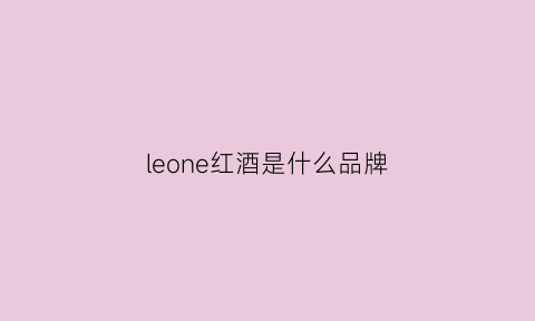 leone红酒是什么品牌(leonvaliente红酒)