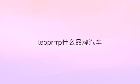 leoprrrp什么品牌汽车(leopard是什么牌子车)