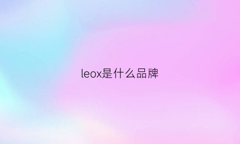 leox是什么品牌(leove是什么牌子)