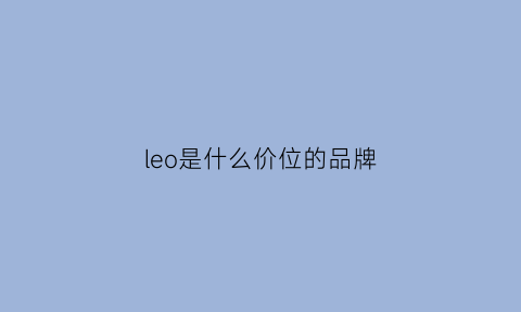 leo是什么价位的品牌(leo是哪个国家的品牌)