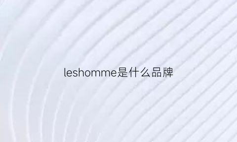 leshomme是什么品牌(leshommes品牌中文名)