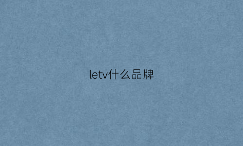 letv什么品牌(letv官网商城)