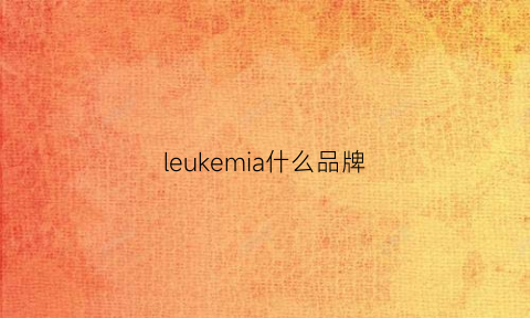 leukemia什么品牌(lecoeur是哪里的牌子)