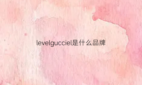 levelgucciel是什么品牌(level品牌)