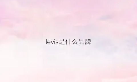 levis是什么品牌(levis是什么品牌牛仔裤)