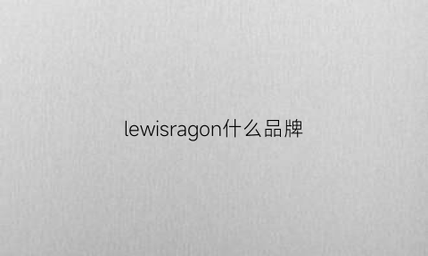 lewisragon什么品牌(lewisleather)