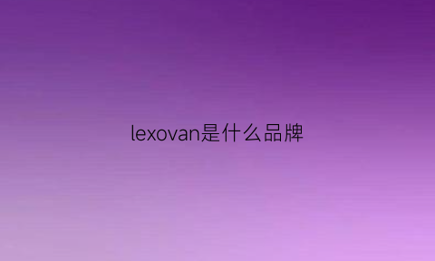 lexovan是什么品牌(lexni是什么牌子)