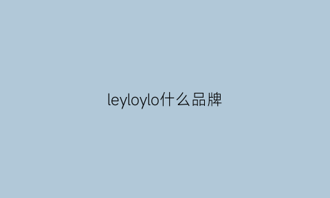 leyloylo什么品牌(leiluo是什么牌子)