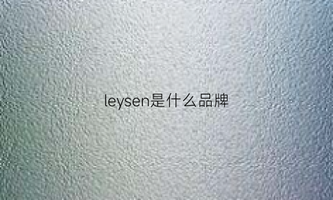 leysen是什么品牌(leysen算好牌子么)