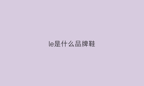 le是什么品牌鞋(le是什么牌子)