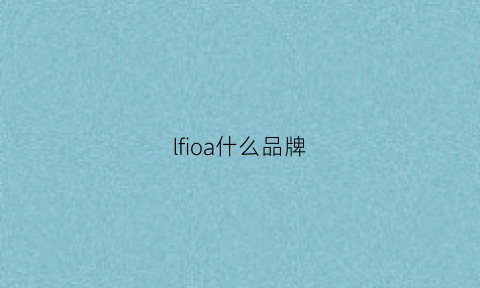 lfioa什么品牌(lfioa是什么牌子)