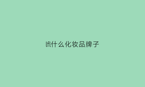 lfl什么化妆品牌子(lfl是什么牌子)