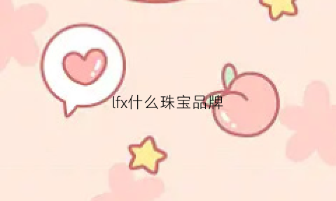 lfx什么珠宝品牌(lf是什么牌子首饰logo)