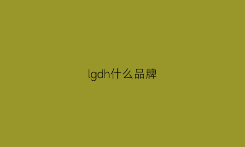 lgdh什么品牌(lg品牌是哪个国家的品牌)