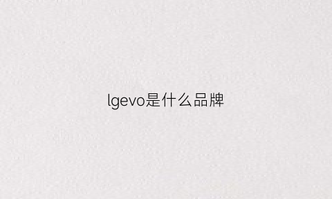 lgevo是什么品牌(lgloiv是什么品牌)