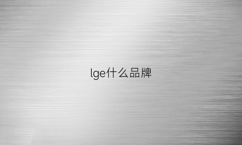 lge什么品牌(lgv是什么牌子)