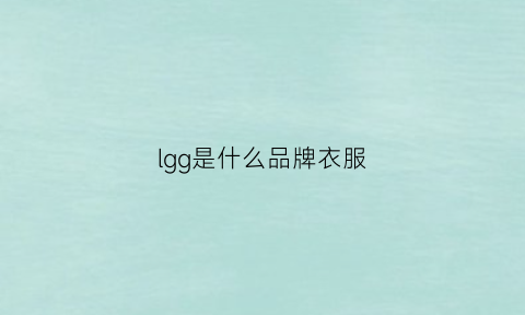 lgg是什么品牌衣服(lg是什么服装品牌)