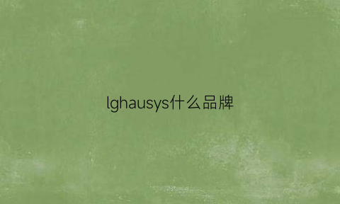 lghausys什么品牌(lg品牌是哪个国家的品牌)