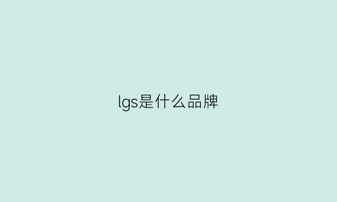 lgs是什么品牌(lgr是什么品牌)