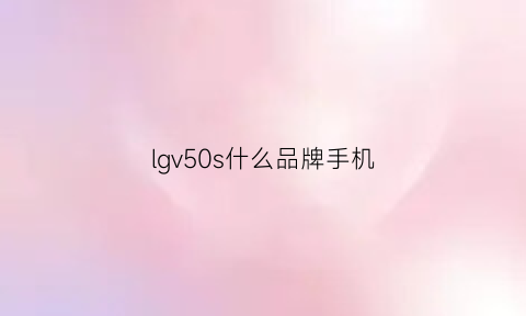 lgv50s什么品牌手机