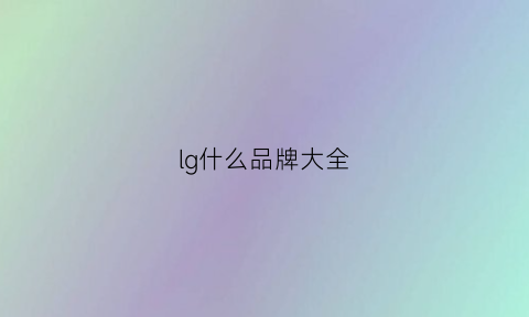 lg什么品牌大全(lg是哪个品牌)