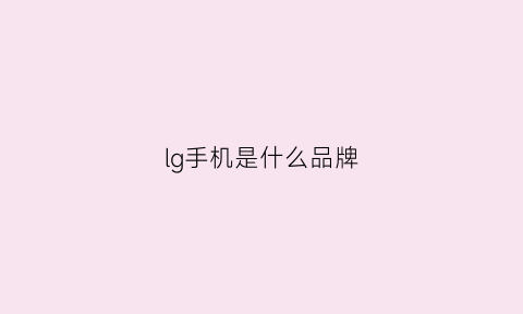 lg手机是什么品牌(lg是啥手机)