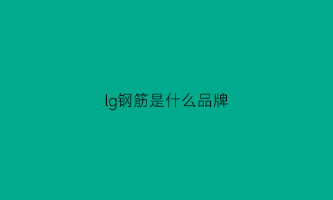 lg钢筋是什么品牌(钢筋gmh是什么品牌)