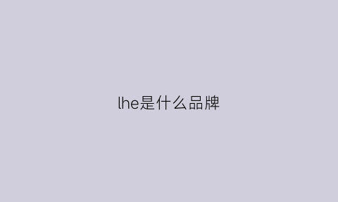 lhe是什么品牌(lhicei是什么品牌)