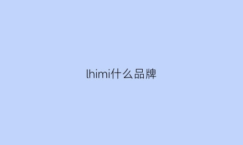 lhimi什么品牌(hiimii是什么牌子)