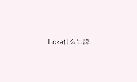 lhoka什么品牌(ikeloah什么牌子)