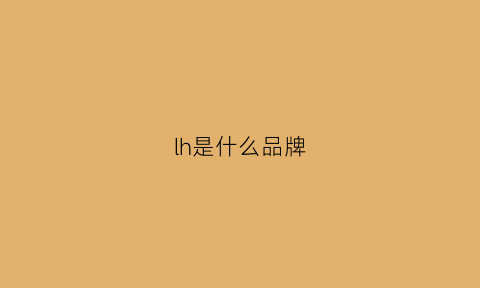 lh是什么品牌(lh是什么品牌衣服)