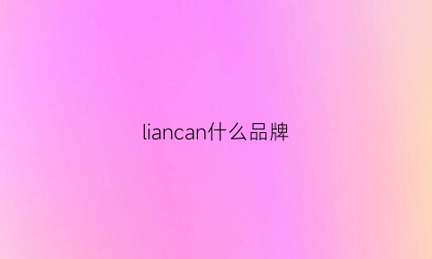 liancan什么品牌(liam品牌)