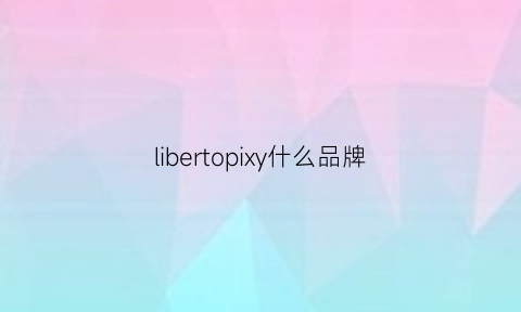 libertopixy什么品牌