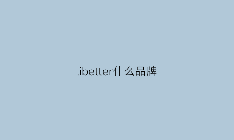 libetter什么品牌(lilbetter什么档次)