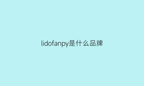 lidofanpy是什么品牌(lidosanpy是什么品牌)