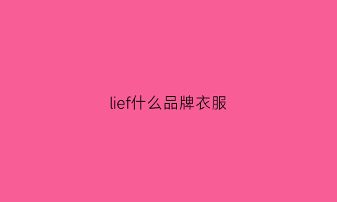 lief什么品牌衣服(liflie是什么牌子)