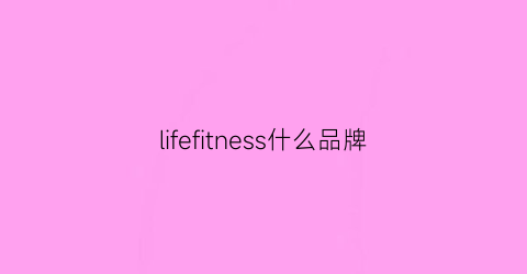 lifefitness什么品牌(lifefitness官方旗舰店)