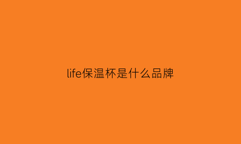 life保温杯是什么品牌(lifemet保温杯怎么样)