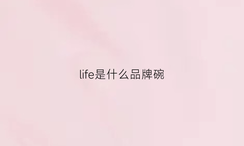 life是什么品牌碗(life是什么牌子的水杯)